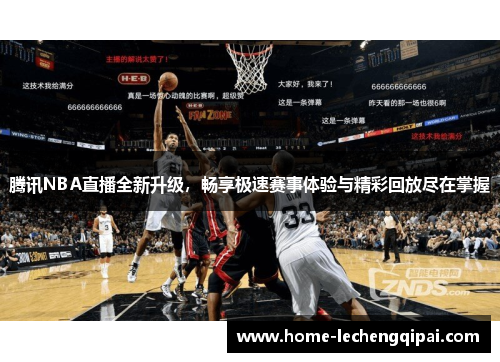 腾讯NBA直播全新升级，畅享极速赛事体验与精彩回放尽在掌握