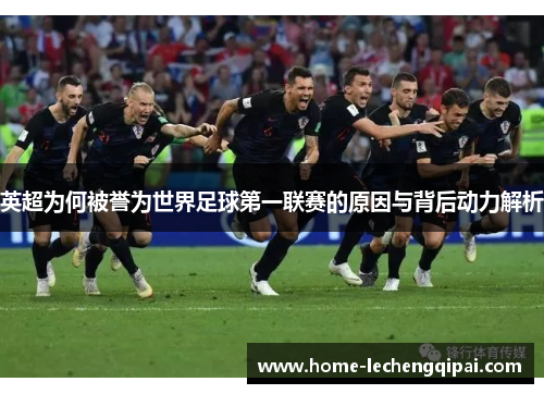 英超为何被誉为世界足球第一联赛的原因与背后动力解析