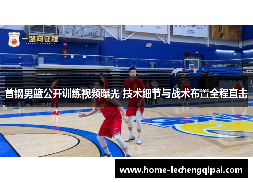 首钢男篮公开训练视频曝光 技术细节与战术布置全程直击